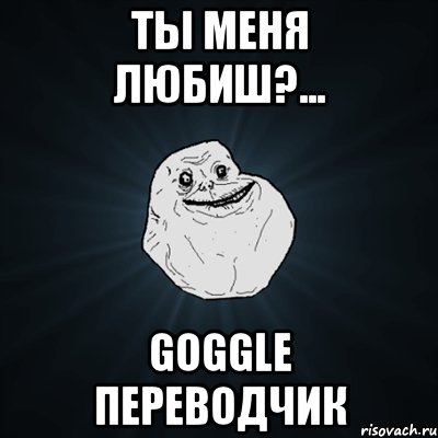 Ты меня любиш?... Goggle переводчик, Мем Forever Alone