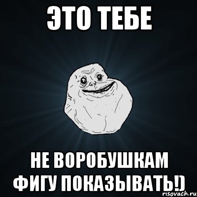 Это тебе Не воробушкам фигу показывать!), Мем Forever Alone