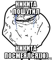 Никита пошутил Никита посмеялся))0), Мем Forever Alone