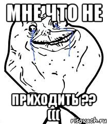 Мне что не приходить ?? (((, Мем Forever Alone