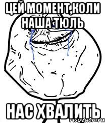 цей момент,коли наша тюль нас хвалить, Мем Forever Alone