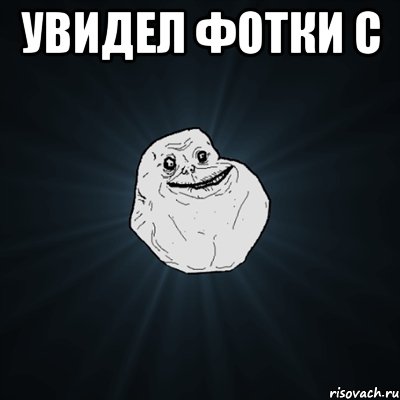 Увидел фотки с , Мем Forever Alone