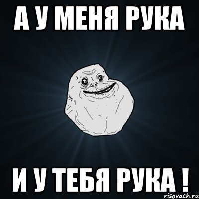 А у меня рука И у тебя рука !, Мем Forever Alone