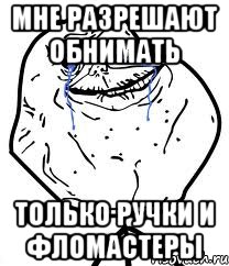 Мне разрешают обнимать только ручки и фломастеры, Мем Forever Alone