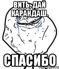 Вить, дай карандаш. Спасибо, Мем Forever Alone