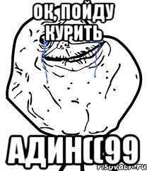 ок, пойду курить адин((99, Мем Forever Alone