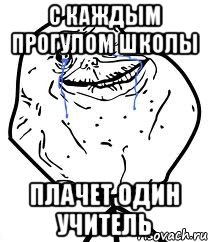 с каждым прогулом школы плачет один учитель, Мем Forever Alone