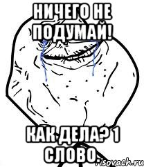 Ничего не подумай! Как дела? 1 слово., Мем Forever Alone