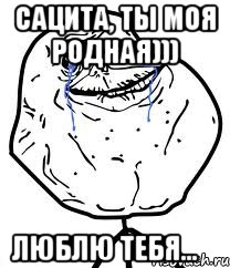 Сацита, ты моя родная))) Люблю тебя...♡, Мем Forever Alone