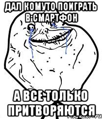 дал комуто поиграть в смартфон а все только притворяются, Мем Forever Alone