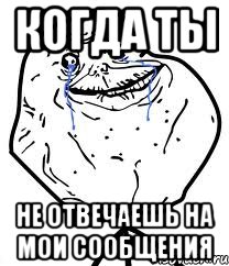 когда ты не отвечаешь на мои сообщения, Мем Forever Alone