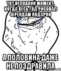 тот неловкий момент, когда весь год рисовал френдам подарки а половина даже не поздравила, Мем Forever Alone