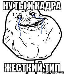 ну ты и кадра жесткий тип, Мем Forever Alone