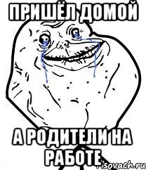 пришёл домой а родители на работе, Мем Forever Alone