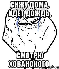 Сижу дома, идет дождь, смотрю хованского, Мем Forever Alone