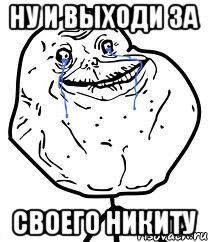 ну и выходи за своего Никиту, Мем Forever Alone