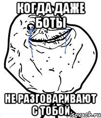 Когда даже боты Не разговаривают с тобой, Мем Forever Alone