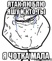 Ятак Люблю Яшу И кто ты я чотка Мала, Мем Forever Alone