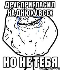 Друг пригласил на днюху всех Но не тебя, Мем Forever Alone