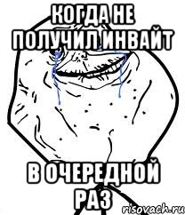 КОГДА НЕ ПОЛУЧИЛ ИНВАЙТ В ОЧЕРЕДНОЙ РАЗ, Мем Forever Alone