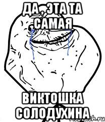 да , эта та самая Виктошка Солодухина, Мем Forever Alone