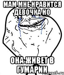 Мам мне нравится девочка но Она живет в гумарии, Мем Forever Alone