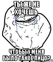 Ты же не хочешь Чтобы у меня было такое лицо?, Мем Forever Alone