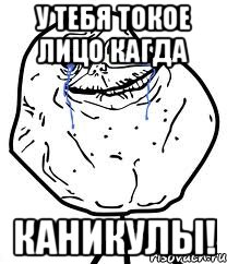 У тебя токое лицо кагда Каникулы!, Мем Forever Alone