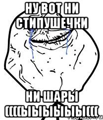 НУ ВОТ НИ СТИПУШЕЧКИ НИ ШАРЫ ((((ЫЫЫЫЫЫ(((, Мем Forever Alone