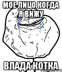 Мое лицо когда я вижу ВЛАДА КОТКА, Мем Forever Alone