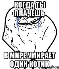 Когда ты плачешь в мире умирает один котик, Мем Forever Alone