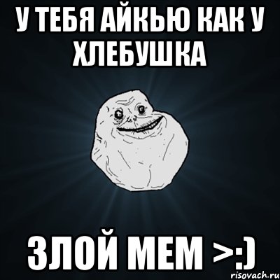 У ТЕБЯ АЙКЬЮ КАК У ХЛЕБУШКА Злой мем >:), Мем Forever Alone