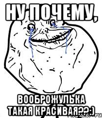 НУ ПОЧЕМУ, ВООБРОЖУЛЬКА ТАКАЯ КРАСИВАЯ??:), Мем Forever Alone