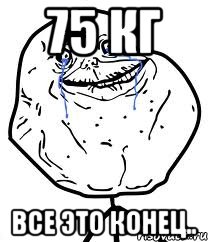 75 кг Все это конец.., Мем Forever Alone