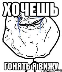 хочешь гонять я вижу, Мем Forever Alone