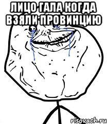 Лицо Гала когда взяли провинцию , Мем Forever Alone