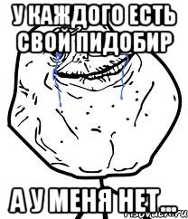 у каждого есть свой пидобир а у меня нет..., Мем Forever Alone