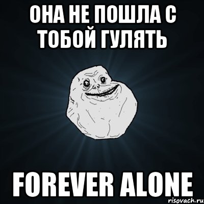 Она не пошла с тобой гулять Forever alone