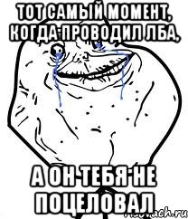 тот самый момент, когда проводил лба, а он тебя не поцеловал, Мем Forever Alone