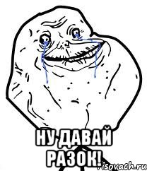  Ну давай разок!, Мем Forever Alone