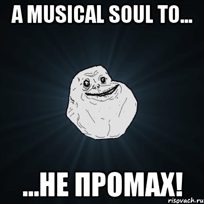 а Musical Soul то... ...не промах!, Мем Forever Alone