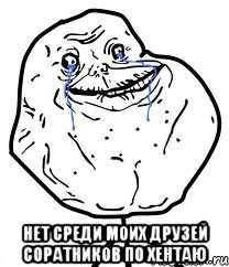  нет среди моих друзей соратников по хентаю, Мем Forever Alone