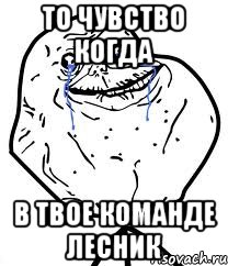 то чувство когда в твое команде лесник, Мем Forever Alone