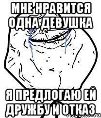 мне нравится одна девушка я предлогаю ей дружбу и отказ, Мем Forever Alone