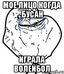 мое лицо когда бусан играла волейбол, Мем Forever Alone