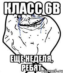 Класс 6В Еще неделя, ребят, Мем Forever Alone