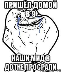 ПРИШЁЛ ДОМОЙ В 9 НАШИ МИД В ДОТКЕ ПРОСРАЛИ, Мем Forever Alone