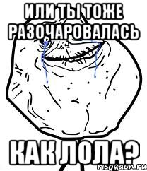 ИЛИ ТЫ ТОЖЕ РАЗОЧАРОВАЛАСЬ КАК ЛОЛА?, Мем Forever Alone