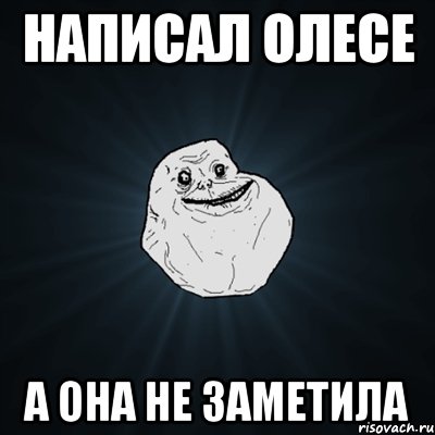 Написал Олесе А она не заметила, Мем Forever Alone