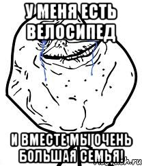 у меня есть велосипед и вместе мы очень большая семья!, Мем Forever Alone